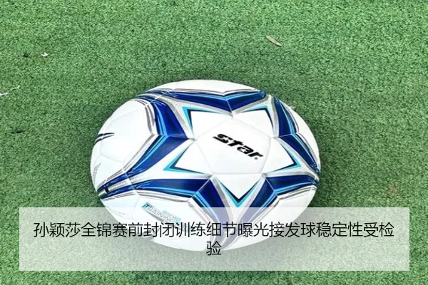 孙颖莎全锦赛前封闭训练细节曝光接发球稳定性受检验