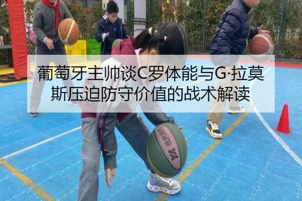 葡萄牙主帅谈C罗体能与G·拉莫斯压迫防守价值的战术解读